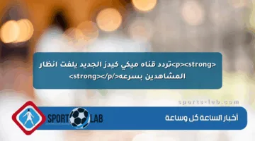 <p><strong>تردد قناة ميكي كيدز الجديد يلفت أنظار المشاهدين بسرعة</strong></p>